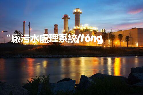 “廠污水處理系統(tǒng)，綠色環(huán)保新篇章”